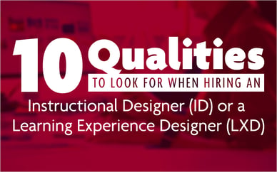 10 Qualities to Look for When Hiring an Instructional Designer (ID) or a Learning Experience Designer (LXD)
