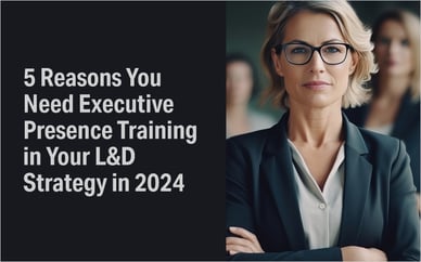 5 Reasons You Need Executive Presence Training in Your L&D Strategy in 2024