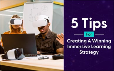 5 Tips For Creating A Winning Immersive Learning Strategy
