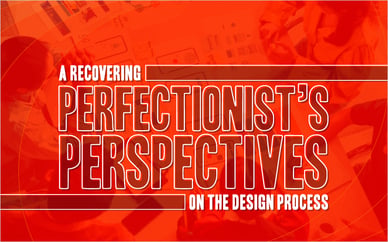 A Recovering Perfectionist’s Perspectives on the Design Process