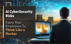 AI CyberSecurity Risks: Equip Your Employees To Think Like a Hacker