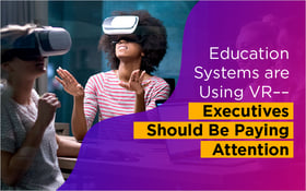 Education Systems are Using VR––Executives Should Be Paying Attention