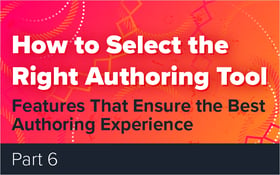 How to Select the Right Authoring Tool - Part 6 - Features That Ensure the Best Authoring Experience