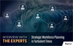Interview With the Experts: Strategic Workforce Planning in Turbulent Times - Part 2