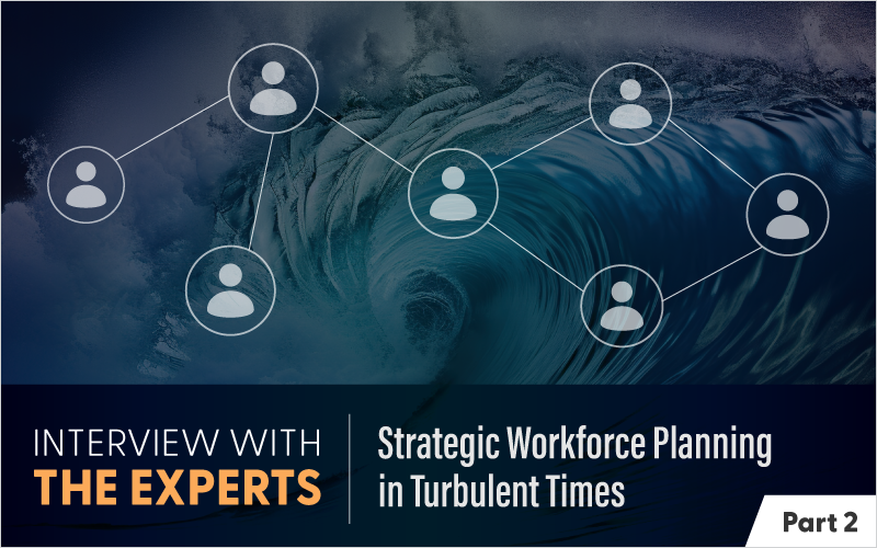 Interview With the Experts: Strategic Workforce Planning in Turbulent Times - Part 2