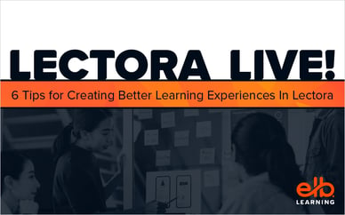 Lectora Live! 6 Tips for Creating Better Learning Experiences In Lectora