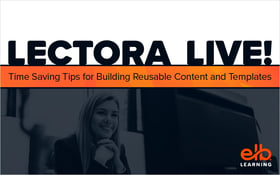 LECTORA LIVE! Time Saving Tips for Building Reusable Content and Templates