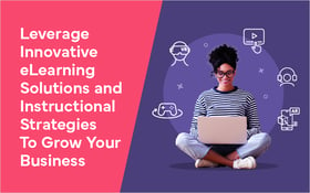 Leverage Innovative eLearning Solutions and Instructional Strategies To Grow Your Business