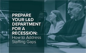 Prepare Your L&D Department for a Recession: How to Address Staffing Gaps