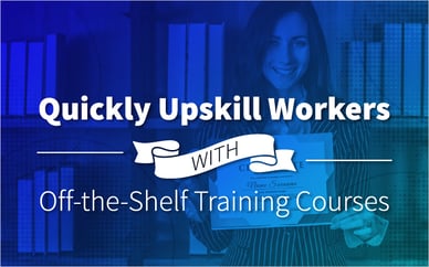 Quickly Upskill Workers With Off-the-Shelf Training Courses