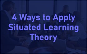 4 Ways to Apply Situated Learning Theory in Your L&D Initiatives