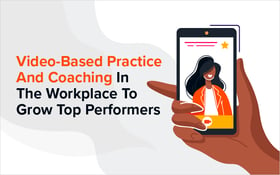 Video-Based Practice And Coaching In The Workplace To Grow Top Performers