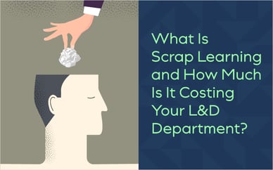 What Is Scrap Learning and How Much Is It Costing Your L&D Department?